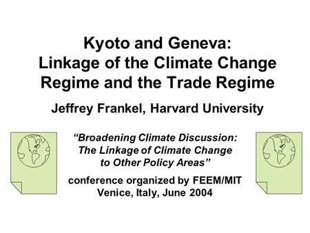 Kyoto and Geneva: Linkage of the Climate Change Regime and the Trade Regime Jeffrey Frankel, Harvard University “Broadening Climate Discussion: The Linkage.