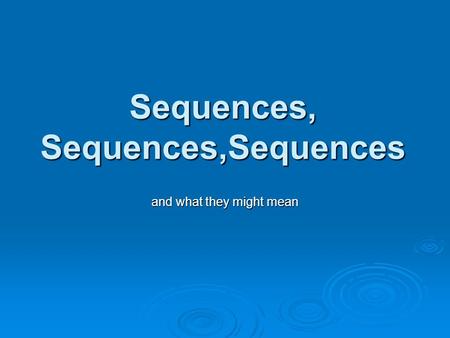 Sequences, Sequences,Sequences and what they might mean.