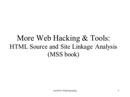 Csci5931 Web Security1 More Web Hacking & Tools: HTML Source and Site Linkage Analysis (MSS book)