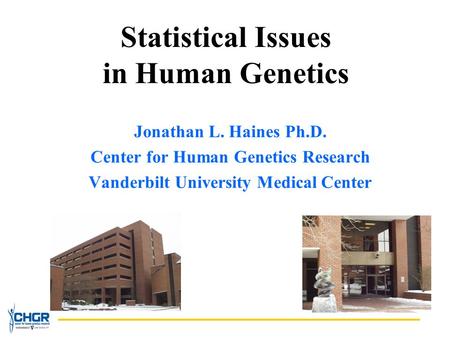 Statistical Issues in Human Genetics Jonathan L. Haines Ph.D. Center for Human Genetics Research Vanderbilt University Medical Center.