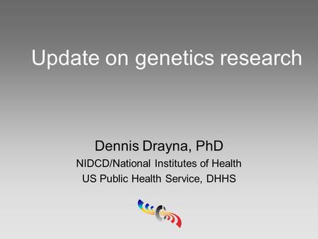 Update on genetics research Dennis Drayna, PhD NIDCD/National Institutes of Health US Public Health Service, DHHS.