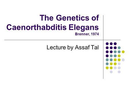 The Genetics of Caenorthabditis Elegans Brenner, 1974 Lecture by Assaf Tal.