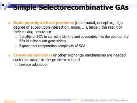 Genetic Algorithm with Limited Convergence 1 Simple Selectorecombinative GAs Scale poorely on hard problems (multimodal, deceptive, high degree of subsolution.