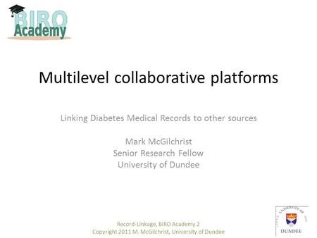 Multilevel collaborative platforms Linking Diabetes Medical Records to other sources Mark McGilchrist Senior Research Fellow University of Dundee Record-Linkage,