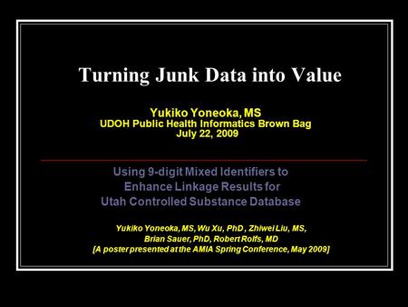 Turning Junk Data into Value Yukiko Yoneoka, MS UDOH Public Health Informatics Brown Bag July 22, 2009 Using 9-digit Mixed Identifiers to Enhance Linkage.