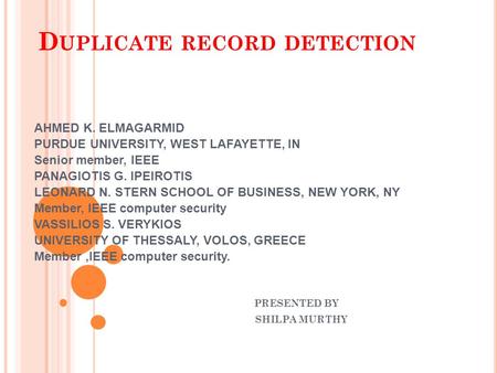 D UPLICATE RECORD DETECTION AHMED K. ELMAGARMID PURDUE UNIVERSITY, WEST LAFAYETTE, IN Senior member, IEEE PANAGIOTIS G. IPEIROTIS LEONARD N. STERN SCHOOL.