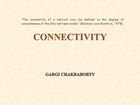 CONNECTIVITY “The connectivity of a network may be defined as the degree of completeness of the links between nodes” (Robinson and Bamford, 1978).