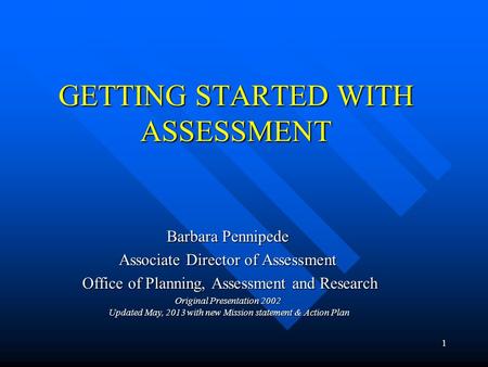 1 GETTING STARTED WITH ASSESSMENT Barbara Pennipede Associate Director of Assessment Office of Planning, Assessment and Research Office of Planning, Assessment.