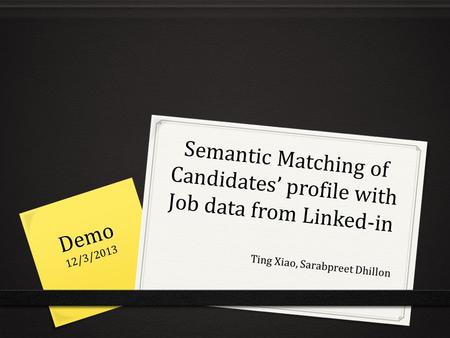 Semantic Matching of Candidates’ profile with Job data from Linked-in Ting Xiao, Sarabpreet Dhillon Demo12/3/2013.