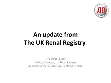 An update from The UK Renal Registry Dr Fergus Caskey Medical Director, UK Renal Registry Annual Informatics Meeting, September 2014.