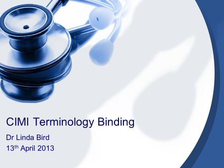 CIMI Terminology Binding Dr Linda Bird 13 th April 2013.