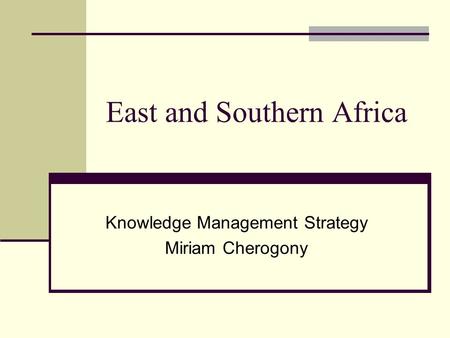 East and Southern Africa Knowledge Management Strategy Miriam Cherogony.