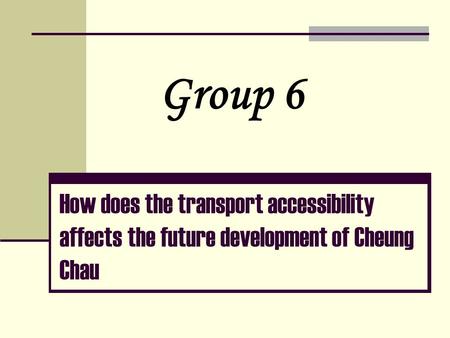 How does the transport accessibility affects the future development of Cheung Chau Group 6.