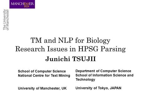 TM and NLP for Biology Research Issues in HPSG Parsing Junichi TSUJII School of Computer Science National Centre for Text Mining University of Manchester,