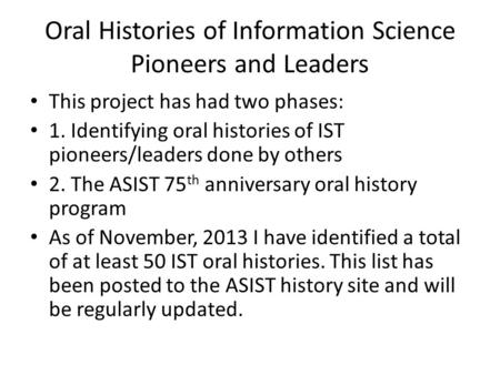 Oral Histories of Information Science Pioneers and Leaders This project has had two phases: 1. Identifying oral histories of IST pioneers/leaders done.