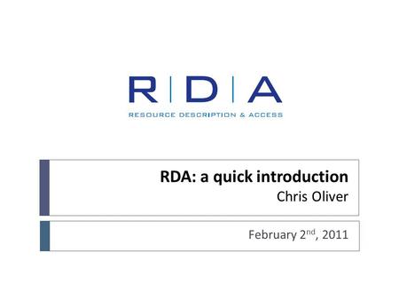 RDA: a quick introduction Chris Oliver February 2 nd, 2011.