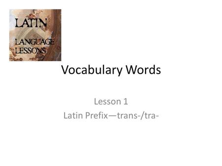 Vocabulary Words Lesson 1 Latin Prefix—trans-/tra-