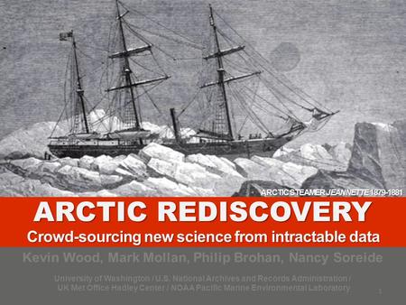 ARCTIC REDISCOVERY Crowd-sourcing new science from intractable data Kevin Wood, Mark Mollan, Philip Brohan, Nancy Soreide University of Washington / U.S.