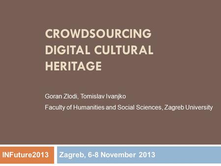 CROWDSOURCING DIGITAL CULTURAL HERITAGE Zagreb, 6-8 November 2013 INFuture2013 Goran Zlodi, Tomislav Ivanjko Faculty of Humanities and Social Sciences,