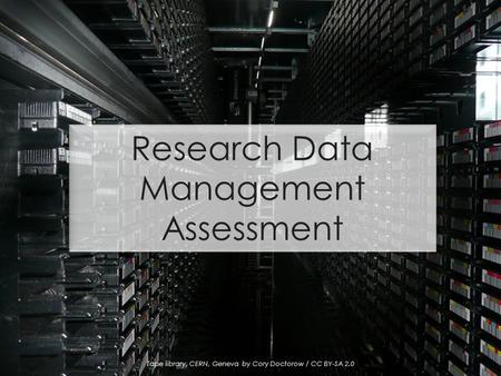 Tape library, CERN, Geneva by Cory Doctorow / CC BY-SA 2.0 Research Data Management Assessment.