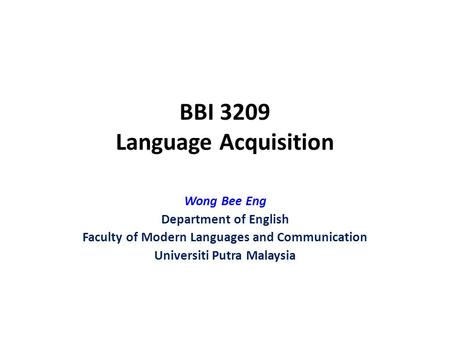 BBI 3209 Language Acquisition Wong Bee Eng Department of English Faculty of Modern Languages and Communication Universiti Putra Malaysia.