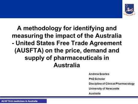 AUSFTA & medicines in Australia A methodology for identifying and measuring the impact of the Australia - United States Free Trade Agreement (AUSFTA) on.