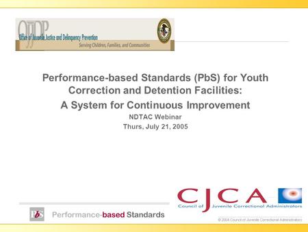 Performance-based Standards (PbS) for Youth Correction and Detention Facilities: A System for Continuous Improvement NDTAC Webinar Thurs, July 21, 2005.