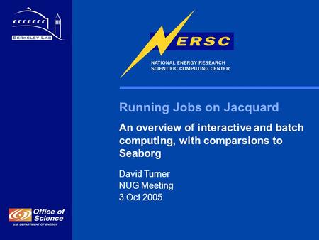 Running Jobs on Jacquard An overview of interactive and batch computing, with comparsions to Seaborg David Turner NUG Meeting 3 Oct 2005.