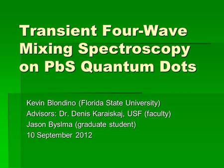 Transient Four-Wave Mixing Spectroscopy on PbS Quantum Dots Kevin Blondino (Florida State University) Advisors: Dr. Denis Karaiskaj, USF (faculty) Jason.