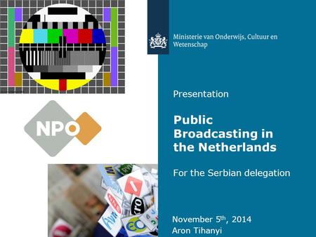 Presentation Public Broadcasting in the Netherlands For the Serbian delegation November 5 th, 2014 Aron Tihanyi.