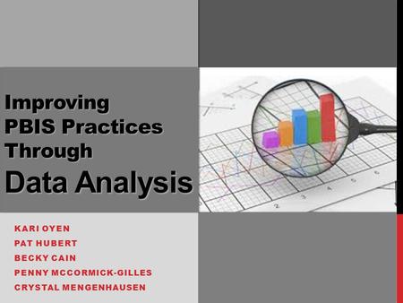 Improving PBIS Practices Through Data Analysis KARI OYEN PAT HUBERT BECKY CAIN PENNY MCCORMICK-GILLES CRYSTAL MENGENHAUSEN.