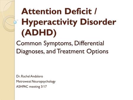 Attention Deficit / Hyperactivity Disorder (ADHD) Common Symptoms, Differential Diagnoses, and Treatment Options Dr. Rachel Andaloro Metrowest Neuropsychology.