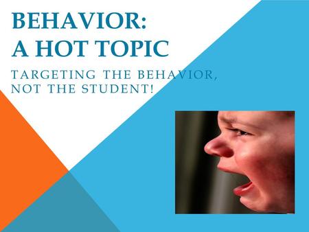 BEHAVIOR: A HOT TOPIC TARGETING THE BEHAVIOR, NOT THE STUDENT!