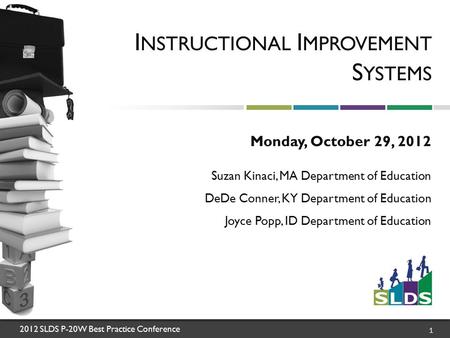 2012 SLDS P-20W Best Practice Conference 1 I NSTRUCTIONAL I MPROVEMENT S YSTEMS Monday, October 29, 2012 Suzan Kinaci, MA Department of Education DeDe.