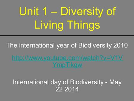 Unit 1 – Diversity of Living Things The international year of Biodiversity 2010  YmpTikgw International day of Biodiversity.