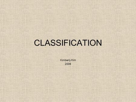 CLASSIFICATION Kimberly Kim 2006. TAXONOMY: the science of classifying living things How are living things classified? –physical characteristics –genetics.