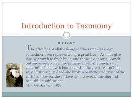 BIOLOGY Introduction to Taxonomy T he affinities of all the beings of the same class have sometimes been represented by a great tree... As buds give rise.