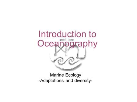 Introduction to Oceanography Marine Ecology -Adaptations and diversity-