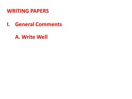 WRITING PAPERS I.General Comments A. Write Well. WRITING PAPERS I.General Comments A. Write Well i. Don’t worry about sounding scientific, intellectual,