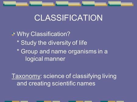 CLASSIFICATION Why Classification? * Study the diversity of life * Group and name organisms in a logical manner Taxonomy: science of classifying living.