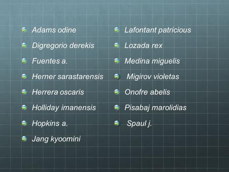 Adams odine Digregorio derekis Fuentes a. Herner sarastarensis Herrera oscaris Holliday imanensis Hopkins a. Jang kyoomini Lafontant patricious Lozada.