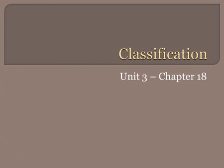 Unit 3 – Chapter 18.  The science of describing, naming, and classifying organisms  Classify – to arrange objects into groups based on their similarities.