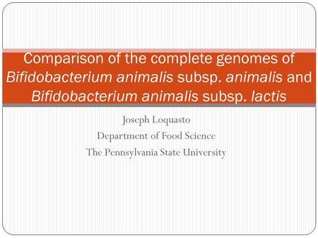 Joseph Loquasto Department of Food Science The Pennsylvania State University Comparison of the complete genomes of Bifidobacterium animalis subsp. animalis.