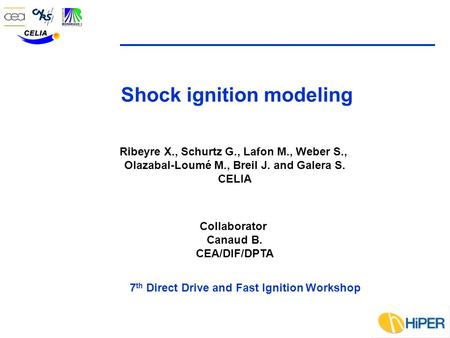 Shock ignition modeling Ribeyre X., Schurtz G., Lafon M., Weber S., Olazabal-Loumé M., Breil J. and Galera S. CELIA Collaborator Canaud B. CEA/DIF/DPTA.