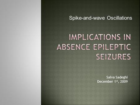 Salva Sadeghi December 1 st, 2009.  Definition of Spike-and-Wave Patterns  SWD Observations and Characteristics  Thalamocortical Circuits  Experimental.