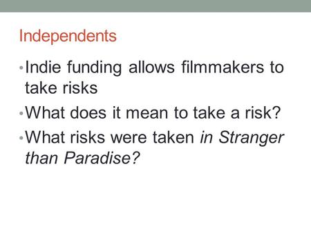 Independents Indie funding allows filmmakers to take risks What does it mean to take a risk? What risks were taken in Stranger than Paradise?