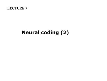 LECTURE 9 Neural coding (2).