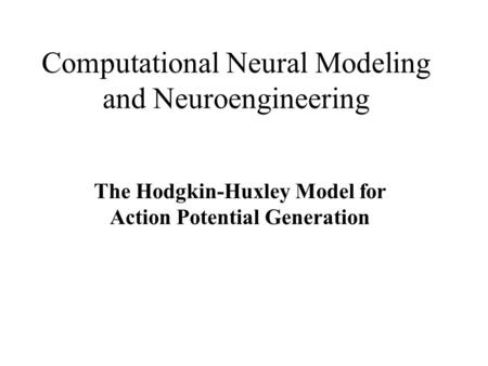 Computational Neural Modeling and Neuroengineering The Hodgkin-Huxley Model for Action Potential Generation.