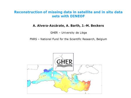 Reconstruction of missing data in satellite and in situ data sets with DINEOF A. Alvera-Azcárate, A. Barth, J.-M. Beckers GHER – University de Liège FNRS.