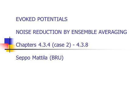 EVOKED POTENTIALS NOISE REDUCTION BY ENSEMBLE AVERAGING Chapters 4.3.4 (case 2) - 4.3.8 Seppo Mattila (BRU)